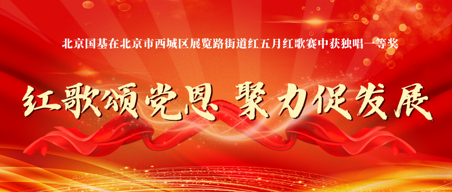 紅歌頌黨恩 聚力促發展——北京國基在北京市西城區展覽路街道紅五月紅歌賽中獲獨唱一等獎